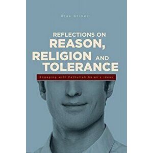 Reflections on Reason, Religion & Tolerance. Engaging with Fethullah Gulen's Ideas, Paperback - Klas Grinell imagine