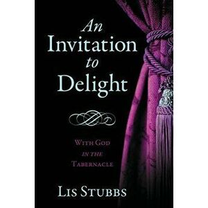 An Invitation to Delight: With God in the Tabernacle, Paperback - Lis Stubbs imagine