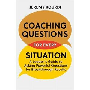 Coaching Questions for Every Situation. A Leader's Guide to Asking Powerful Questions for Breakthrough Results, Paperback - Jeremy Kourdi imagine