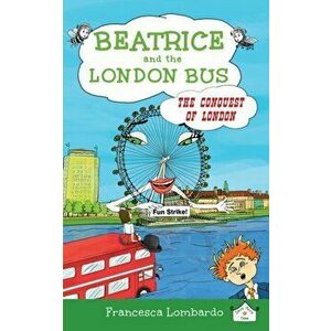 Beatrice and the London Bus. Conquest of London, Paperback - Francesca Lombardo imagine