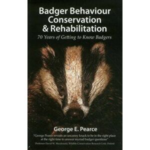 Badger Behaviour, Conservation & Rehabilitation. 70 Years of Getting to Know Badgers, Paperback - George E. Pearce imagine