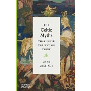 The Celtic Myths That Shape the Way We Think, Hardcover - Mark Williams imagine