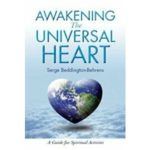 Awakening The Universal Heart. A Guide for Spiritual Activists, Paperback - Serge Beddington-Behrens imagine