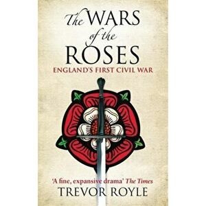 The Wars Of The Roses. England's First Civil War, Paperback - Trevor Royle imagine