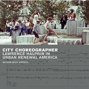 City Choreographer. Lawrence Halprin in Urban Renewal America, Paperback - Alison Bick Hirsch imagine