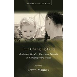 Our Changing Land. Revisiting Gender, Class and Identity in Contemporary Wales, Paperback - *** imagine