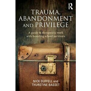 Trauma, Abandonment and Privilege. A guide to therapeutic work with boarding school survivors, Paperback - Thurstine Basset imagine