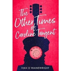 The Other Times of Caroline Tangent, Paperback - Ivan D. Wainewright imagine