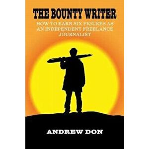 The Bounty Writer. How to Earn Six Figures as an Independent Freelance Journalist, Paperback - Andrew Don imagine