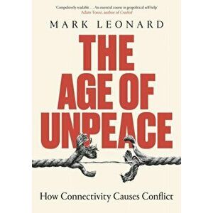 The Age of Unpeace. How Globalisation Sows the Seeds of Conflict, Hardback - Mark Leonard imagine
