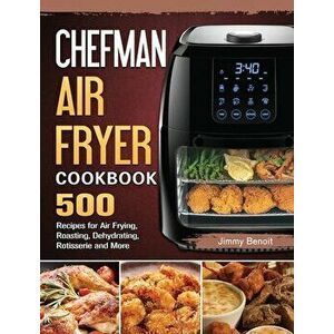 Chefman Air Fryer Cookbook: 500 Recipes for Air Frying, Roasting, Dehydrating, Rotisserie and More, Hardcover - Jimmy Benoit imagine