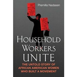 Household Workers Unite. The Untold Story of African American Women Who Built a Movement, Paperback - Premilla Nadasen imagine
