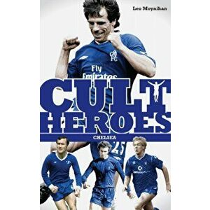 Chelsea Cult Heroes. Stamford Bridge's Greatest Icons, 2 ed, Paperback - Leo Moynihan imagine