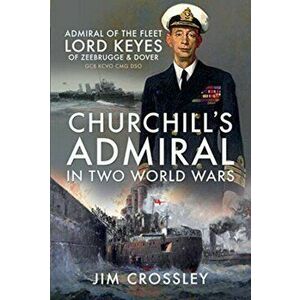 Churchill's Admiral in Two World Wars. Admiral of the Fleet Lord Keyes of Zeebrugge and Dover GCB KCVO CMG DSO, Paperback - Jim Crossley imagine
