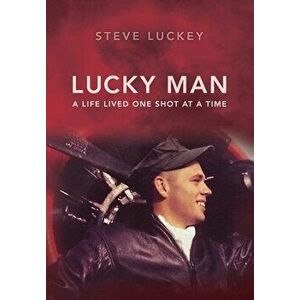 Lucky Man: A Life Lived One Shot at a Time, Hardcover - Stephen A. Luckey imagine