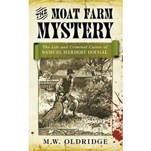 The Moat Farm Mystery. The Life and Criminal Career of Samuel Herbert Dougal, Paperback - M.W. Oldridge imagine