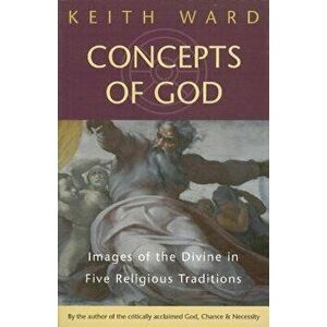Concepts of God: Images of the Divine in the Five Religious Traditions, Paperback - Keith Ward imagine