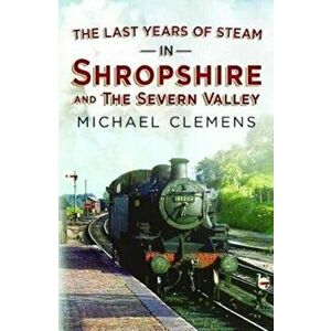The Last Years of Steam in Shropshire and the Severn Valley, Paperback - Michael Clemens imagine