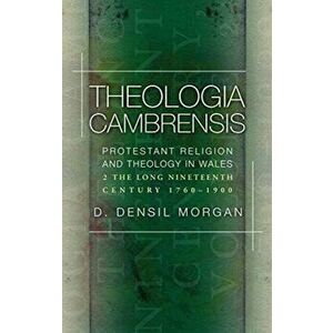 Theologia Cambrensis. Protestant Religion and Theology in Wales, Volume 2: The Long Nineteenth Century, 1760-1900, Paperback - D. Densil Morgan imagine