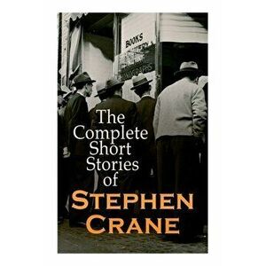 The Complete Short Stories of Stephen Crane: 100 Tales & Novellas: Maggie, The Open Boat, Blue Hotel, The Monster, The Little Regiment... - Stephen Cr imagine