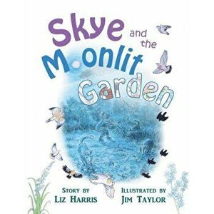 Skye and the Moonlit Garden. a beautiful story of family, comfort and love filled with botanical illustrations for all ages, Paperback - Liz Harris imagine