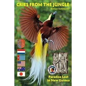 Cries from the Jungle: Paradise Lost in New Guinea, Paperback - Bastiaan Opdenkelder imagine