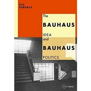 Bauhaus Idea and Bauhaus Politics, Paperback - Éva Forgács imagine