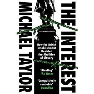 The Interest. How the British Establishment Resisted the Abolition of Slavery, Paperback - Michael Taylor imagine