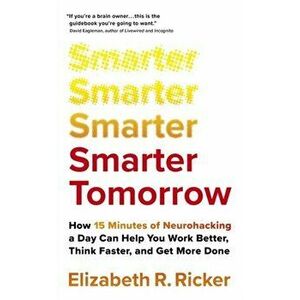 Smarter Tomorrow. How 15 Minutes of Neurohacking a Day Can Help You Work Better, Think Faster, and Get More Done, Paperback - Elizabeth Ricker imagine