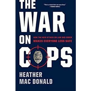 The War on Cops. How the New Attack on Law and Order Makes Everyone Less Safe, First Trade Paper Edition, Paperback - Heather Mac Donald imagine