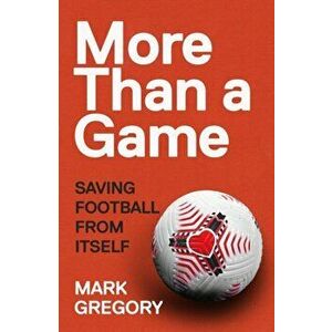 More Than a Game. Saving Football From Itself, Hardback - Mark Gregory imagine
