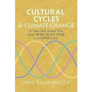 Cultural Cycles & Climate Change. A Nine Step Action Plan from More Quiet Time to a Good Life, Paperback - Paul Palmarozza imagine