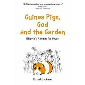 Guinea Pigs, God and the Garden. Elspeth's Rhymes for Today, Paperback - Elspeth Jackman imagine