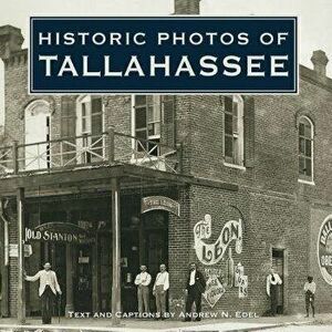 Historic Photos of Tallahassee, Hardcover - Andrew N. Edel imagine