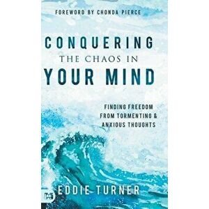 Conquering the Chaos in Your Mind: Finding Freedom from Tormenting and Anxious Thoughts, Hardcover - Eddie Turner imagine