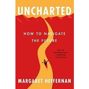 Uncharted: How to Navigate the Future, Paperback - Margaret Heffernan imagine