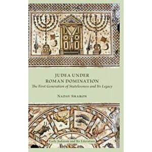 Judea under Roman Domination. The First Generation of Statelessness and Its Legacy, Hardback - Nadav Sharon imagine