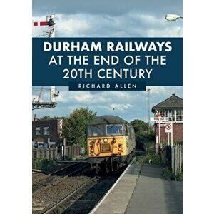 Durham Railways at the End of the 20th Century, Paperback - Richard Allen imagine