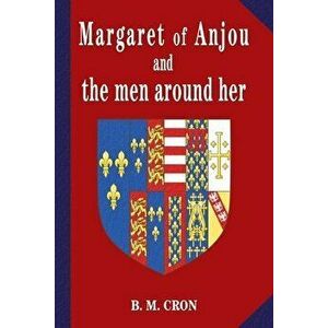 Margaret of Anjou and the Men Around Her, Paperback - B. M. Cron imagine