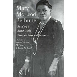Mary McLeod Bethune: Building a Better World, Essays and Selected Documents, Paperback - Audrey Thomas McCluskey imagine