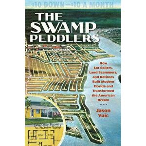 The Swamp Peddlers: How Lot Sellers, Land Scammers, and Retirees Built Modern Florida and Transformed the American Dream - Jason Vuic imagine