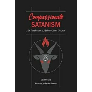 Compassionate Satanism: An Introduction to Modern Satanic Practice, Paperback - Lucien Greaves imagine