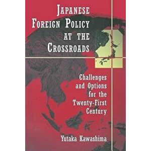 Japanese Foreign Policy at the Crossroads: Challenges and Options for the Twenty-First Century, Paperback - Yutaka Kawashima imagine
