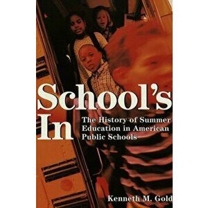 School's In. The History of Summer Education in American Public Schools, Paperback - Kenneth M. Gold imagine