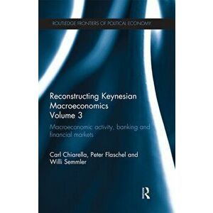 Reconstructing Keynesian Macroeconomics Volume 3. Macroeconomic Activity, Banking and Financial Markets, Paperback - Willi Semmler imagine