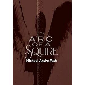 Arc of a Squire, Hardcover - Michael André Fath imagine