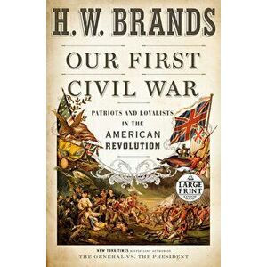 Our First Civil War: Patriots and Loyalists in the American Revolution, Paperback - H. W. Brands imagine
