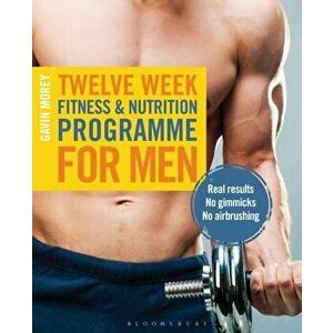 Twelve Week Fitness and Nutrition Programme for Men. Real Results - No Gimmicks - No Airbrushing, Paperback - Gavin Morey imagine