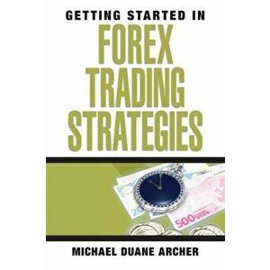 Getting Started in Forex Trading Strategies, Paperback - Michael D. Archer imagine