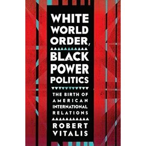 White World Order, Black Power Politics. The Birth of American International Relations, Hardback - Robert Vitalis imagine